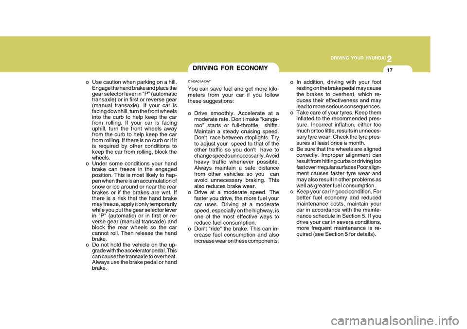 Hyundai Accent 2009  Owners Manual - RHD (UK. Australia) 2
 DRIVING YOUR HYUNDAI
17
2
 DRIVING YOUR HYUNDAI
17DRIVING FOR ECONOMY
C140A01A-DAT You can save fuel and get more kilo- meters from your car if you follow these suggestions: 
o Drive smoothly. Acce