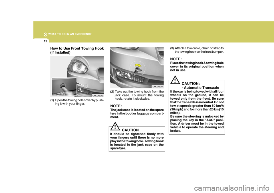 Hyundai Accent 2009 Owners Manual - RHD (UK. Australia) 3 WHAT TO DO IN AN EMERGENCY
12
CAUTION
It should be tightened firmly with your fingers until there is no more play in the towing hole. Towing hookis located in the jack case on the spare tyre.
! (3) Hyundai Accent 2009 Owners Manual - RHD (UK. Australia) 3 WHAT TO DO IN AN EMERGENCY
12
CAUTION
It should be tightened firmly with your fingers until there is no more play in the towing hole. Towing hookis located in the jack case on the spare tyre.
! (3)