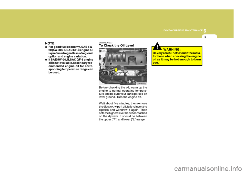 Hyundai Accent 2009  Owners Manual - RHD (UK. Australia) 6
DO-IT-YOURSELF MAINTENANCE
5
!
G030C02JM-GAT To Check the Oil Level Before checking the oil, warm up the engine to normal operating tempera- ture and be sure your car is parked on level ground. Turn