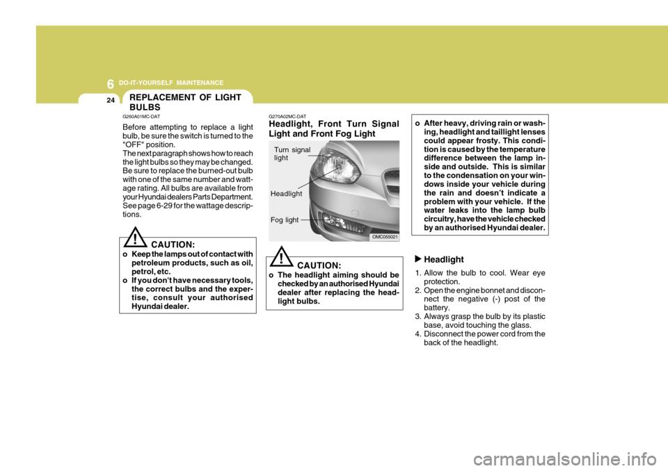 Hyundai Accent 2009  Owners Manual - RHD (UK. Australia) 6 DO-IT-YOURSELF MAINTENANCE
24
Headlight
1. Allow the bulb to cool. Wear eye protection.
2. Open the engine bonnet and discon- nect the negative (-) post of the battery.
3. Always grasp the bulb by i