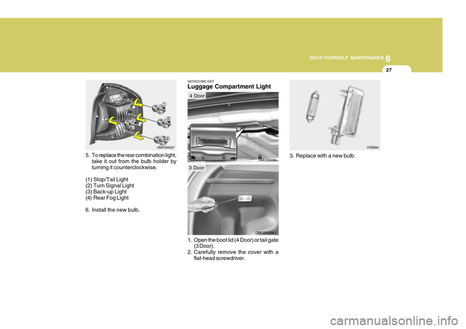 Hyundai Accent 2009  Owners Manual - RHD (UK. Australia) 6
DO-IT-YOURSELF MAINTENANCE
27
5. To replace the rear combination light, take it out from the bulb holder by turning it counterclockwise.
(1) Stop/Tail Light(2) Turn Signal Light (3) Back-up Light 
(