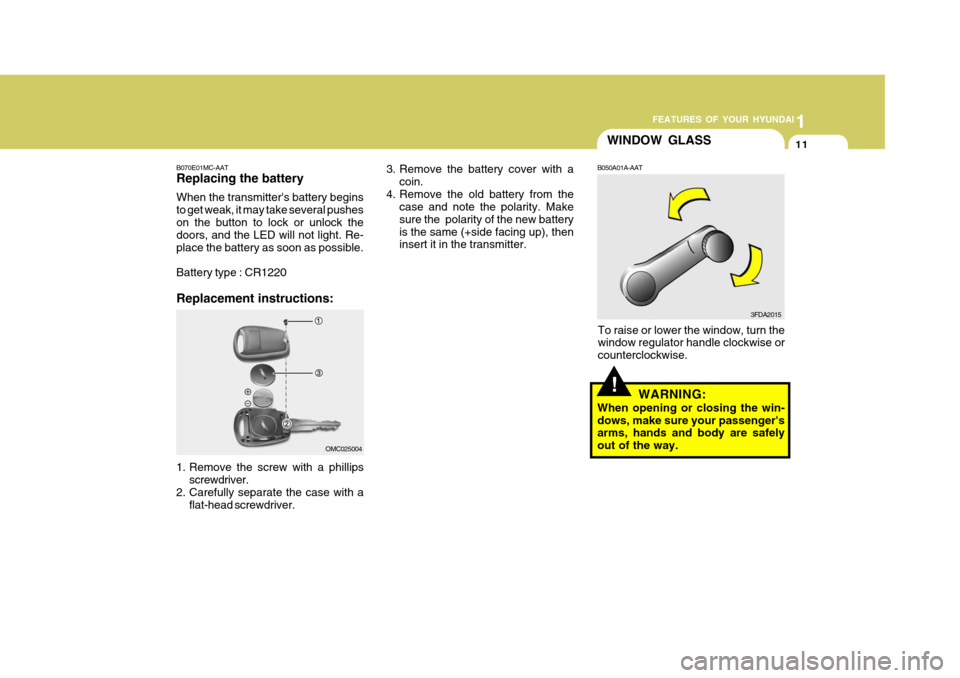 Hyundai Accent 2009   - RHD (UK. Australia) Owners Guide 1
FEATURES OF YOUR HYUNDAI
11
!
WINDOW GLASS
B050A01A-AAT
To raise or lower the window, turn the window regulator handle clockwise or counterclockwise. WARNING:
When opening or closing the win-dows, m