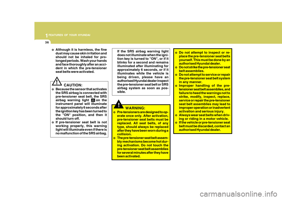 Hyundai Accent 2009   - RHD (UK. Australia) Service Manual 1FEATURES OF YOUR HYUNDAI
36
o Do not attempt to inspect or re-
place the pre-tensioner seat belts yourself. This must be done by an authorised Hyundai dealer.
o Do not strike the pre-tensioner seat b
