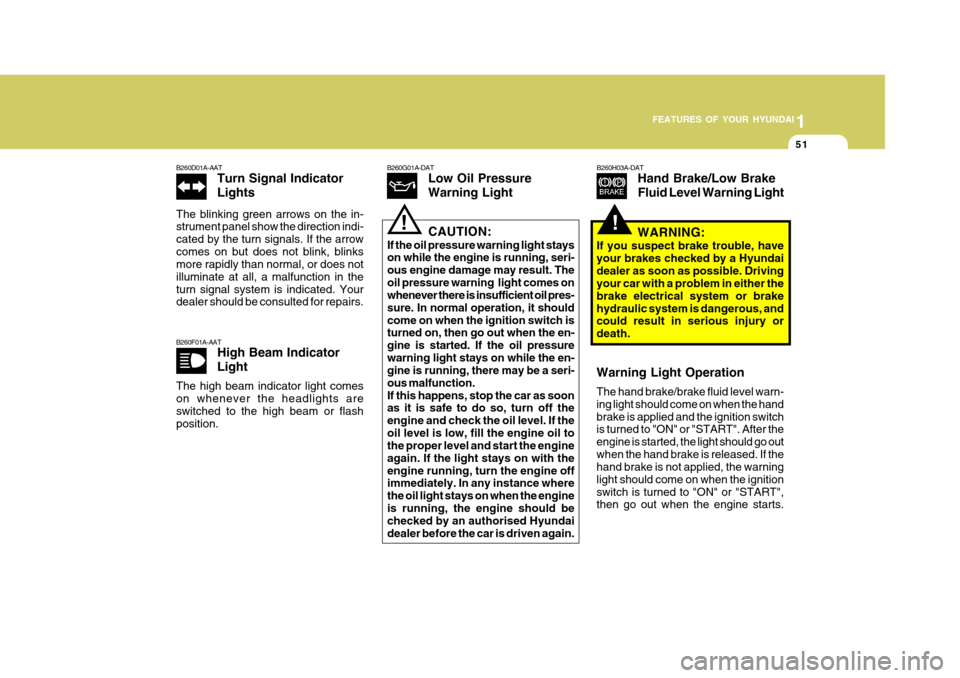 Hyundai Accent 2009  Owners Manual - RHD (UK. Australia) 1
FEATURES OF YOUR HYUNDAI
51
!
B260F01A-AAT
High Beam Indicator Light
The high beam indicator light comes on whenever the headlights are switched to the high beam or flashposition. B260H03A-DAT
Hand 