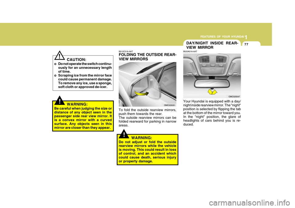 Hyundai Accent 2009   - RHD (UK. Australia) Manual Online 1
FEATURES OF YOUR HYUNDAI
77
!
CAUTION:
o Do not operate the switch continu- ously for an unnecessary length of time.
o Scraping ice from the mirror face
could cause permanent damage.To remove any ic