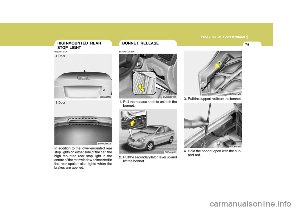 Hyundai Accent 2009   - RHD (UK. Australia) Manual Online 1
FEATURES OF YOUR HYUNDAI
79HIGH-MOUNTED REAR STOP LIGHT
B550A01S-DAT
In addition to the lower-mounted rear stop lights on either side of the car, the high mounted rear stop light in the centre of th
