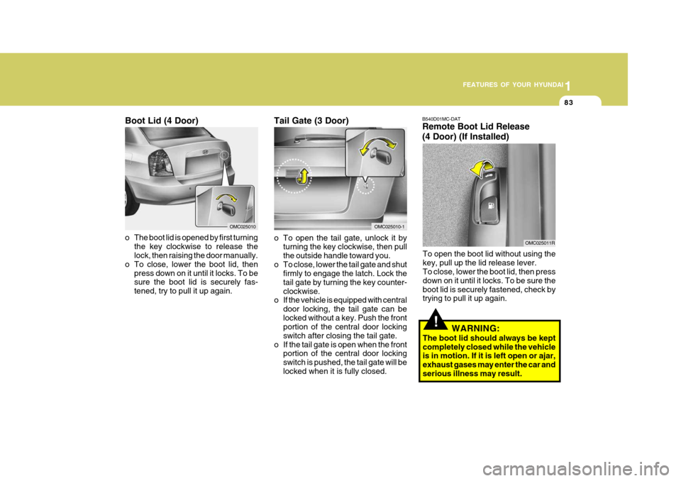 Hyundai Accent 2009 - RHD (UK. Australia) Owners Manual 1
FEATURES OF YOUR HYUNDAI
83
OMC025010
Boot Lid (4 Door)
B540D01MC-DAT Remote Boot Lid Release (4 Door) (If Installed)
To open the boot lid without using the key, pull up the lid release lever. To cl Hyundai Accent 2009 - RHD (UK. Australia) Owners Manual 1
FEATURES OF YOUR HYUNDAI
83
OMC025010
Boot Lid (4 Door)
B540D01MC-DAT Remote Boot Lid Release (4 Door) (If Installed)
To open the boot lid without using the key, pull up the lid release lever. To cl
