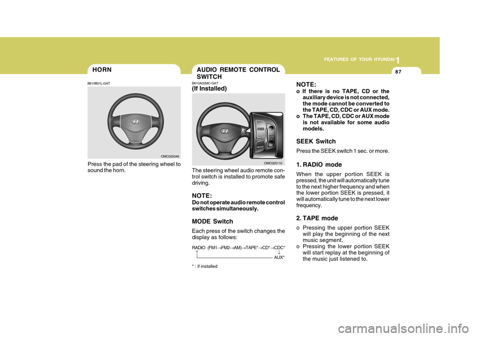 Hyundai Accent 2009 - RHD (UK. Australia) Owners Manual 1
FEATURES OF YOUR HYUNDAI
87HORN
B610B01L-GAT
Press the pad of the steering wheel to sound the horn.
OMC025046
AUDIO REMOTE CONTROL SWITCH
B610A02MC-GAT (If Installed) The steering wheel audio remote Hyundai Accent 2009 - RHD (UK. Australia) Owners Manual 1
FEATURES OF YOUR HYUNDAI
87HORN
B610B01L-GAT
Press the pad of the steering wheel to sound the horn.
OMC025046
AUDIO REMOTE CONTROL SWITCH
B610A02MC-GAT (If Installed) The steering wheel audio remote