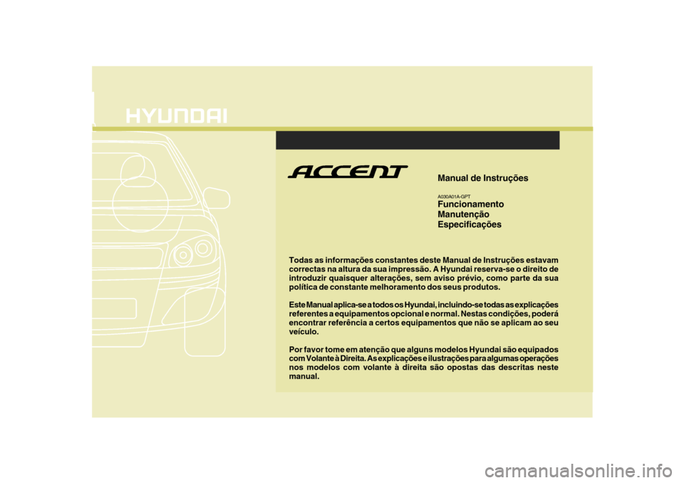 Hyundai Accent 2009  Manual do proprietário (in Portuguese) F1
Todas as informações constantes deste Manual de Instruções estavam correctas na altura da sua impressão. A Hyundai reserva-se o direito de introduzir quaisquer alterações, sem aviso prévio,