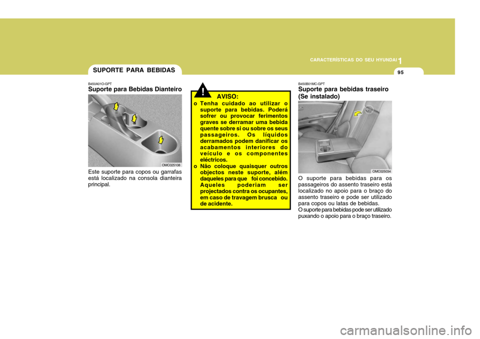 Hyundai Accent 2009 Manual do proprietário (in Portuguese) 1
CARACTERÍSTICAS DO SEU HYUNDAI
95SUPORTE PARA BEBIDAS
B450A01O-GPT Suporte para Bebidas Dianteiro
Este suporte para copos ou garrafasestá localizado na consola dianteira principal.
! AVISO:
o Te Hyundai Accent 2009 Manual do proprietário (in Portuguese) 1
CARACTERÍSTICAS DO SEU HYUNDAI
95SUPORTE PARA BEBIDAS
B450A01O-GPT Suporte para Bebidas Dianteiro
Este suporte para copos ou garrafasestá localizado na consola dianteira principal.
! AVISO:
o Te