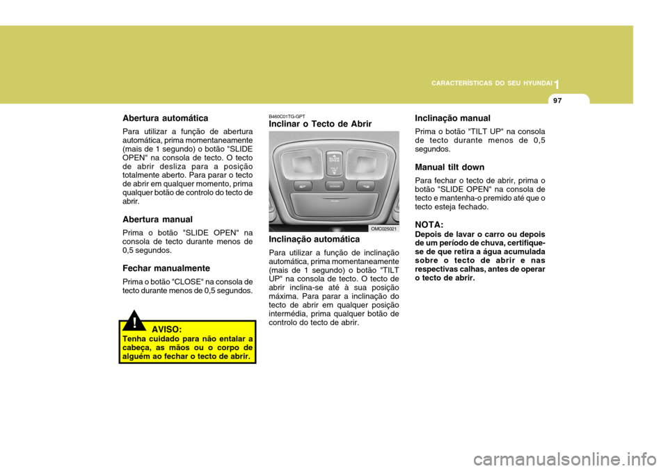 Hyundai Accent 2009 Manual do proprietário (in Portuguese) 1
CARACTERÍSTICAS DO SEU HYUNDAI
97
B460C01TG-GPT Inclinar o Tecto de Abrir Inclinação automática Para utilizar a função de inclinação
automática, prima momentaneamente (mais de 1 segundo) o Hyundai Accent 2009 Manual do proprietário (in Portuguese) 1
CARACTERÍSTICAS DO SEU HYUNDAI
97
B460C01TG-GPT Inclinar o Tecto de Abrir Inclinação automática Para utilizar a função de inclinação
automática, prima momentaneamente (mais de 1 segundo) o