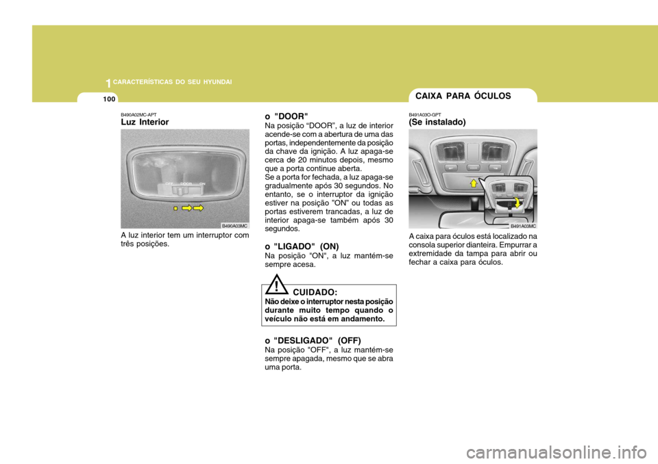 Hyundai Accent 2009  Manual do proprietário (in Portuguese) 1CARACTERÍSTICAS DO SEU HYUNDAI
100
B490A02MC-APT Luz Interior
A luz interior tem um interruptor comtrês posições. o "DOOR" Na posição “DOOR”, a luz de interior acende-se com a abertura de u