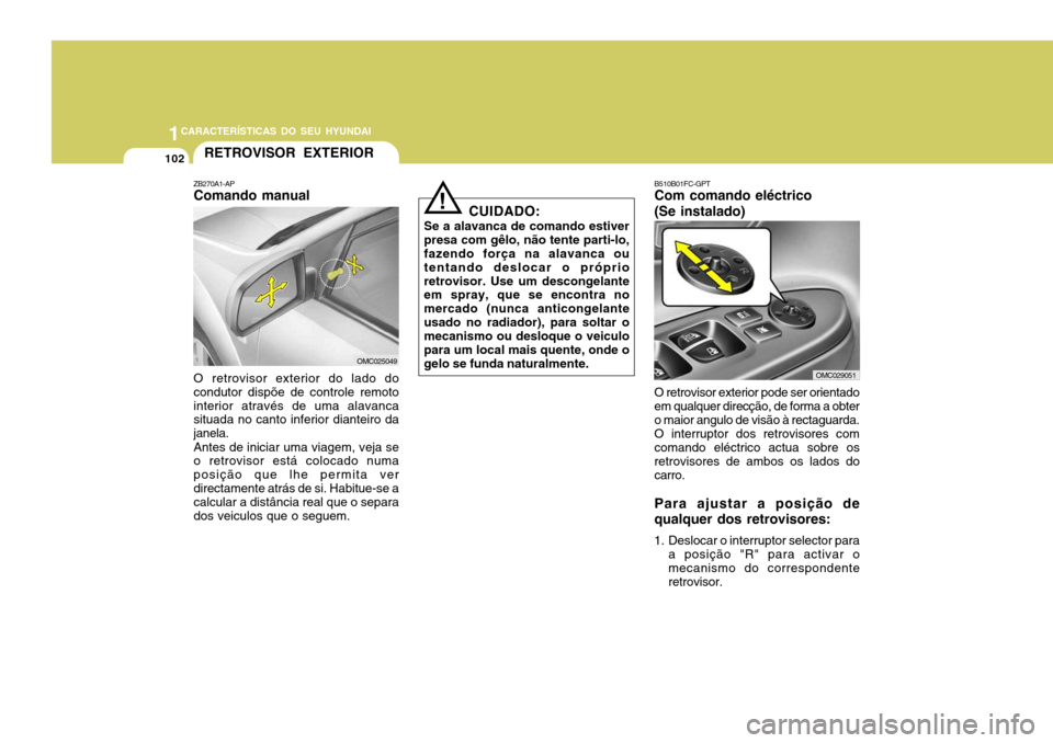 Hyundai Accent 2009  Manual do proprietário (in Portuguese) 1CARACTERÍSTICAS DO SEU HYUNDAI
102
B510B01FC-GPT Com comando eléctrico (Se instalado) O retrovisor exterior pode ser orientado em qualquer direcção, de forma a obter o maior angulo de visão à r