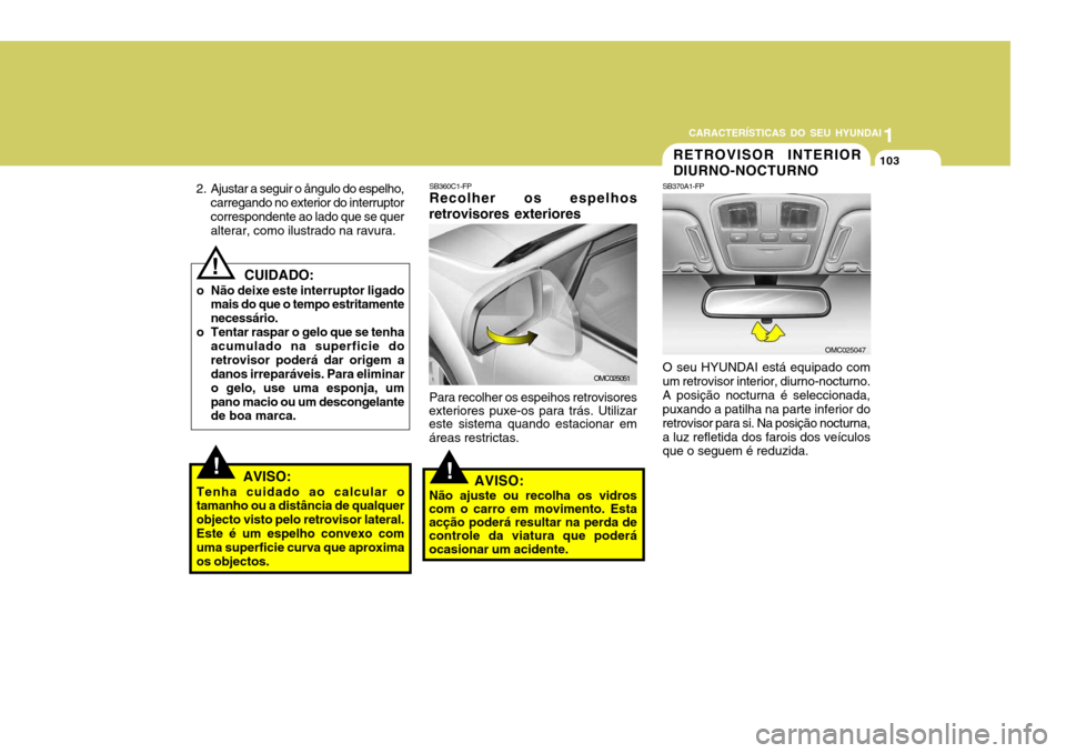 Hyundai Accent 2009  Manual do proprietário (in Portuguese) 1
CARACTERÍSTICAS DO SEU HYUNDAI
103
  CUIDADO:
o Não deixe este interruptor ligado mais do que o tempo estritamente necessário.
o Tentar raspar o gelo que se tenha acumulado na superficie doretrov