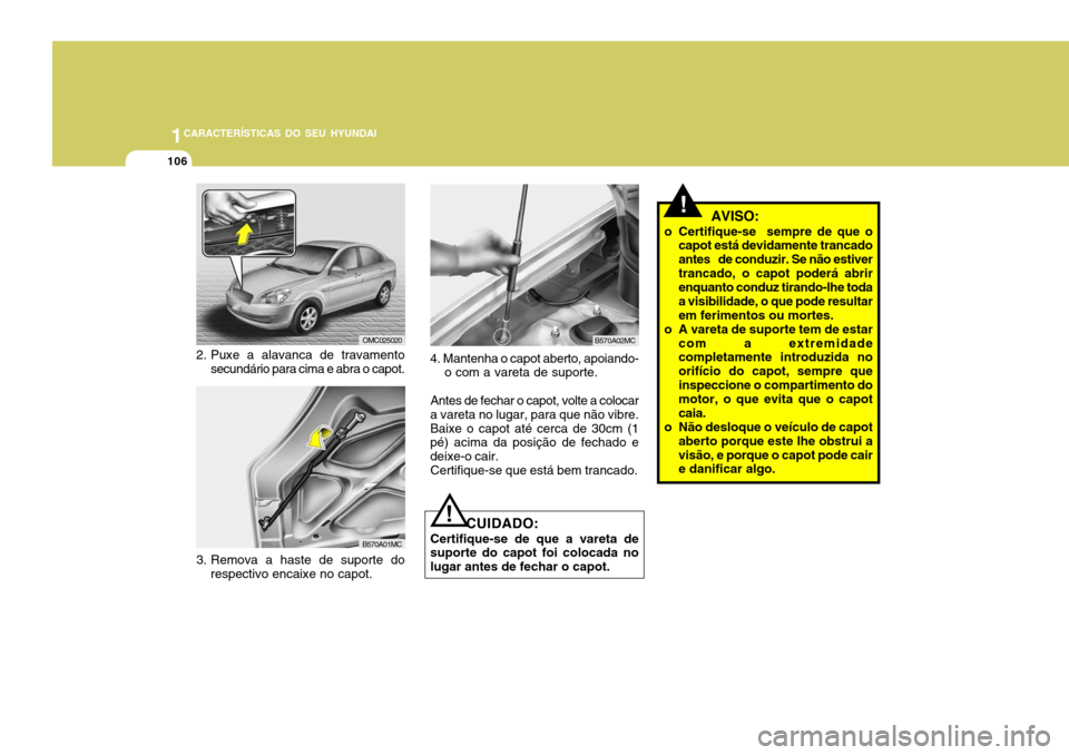 Hyundai Accent 2009  Manual do proprietário (in Portuguese) 1CARACTERÍSTICAS DO SEU HYUNDAI
106
!  AVISO:
o Certifique-se  sempre de que o capot está devidamente trancado antes   de conduzir. Se não estivertrancado, o capot poderá abrir enquanto conduz tir