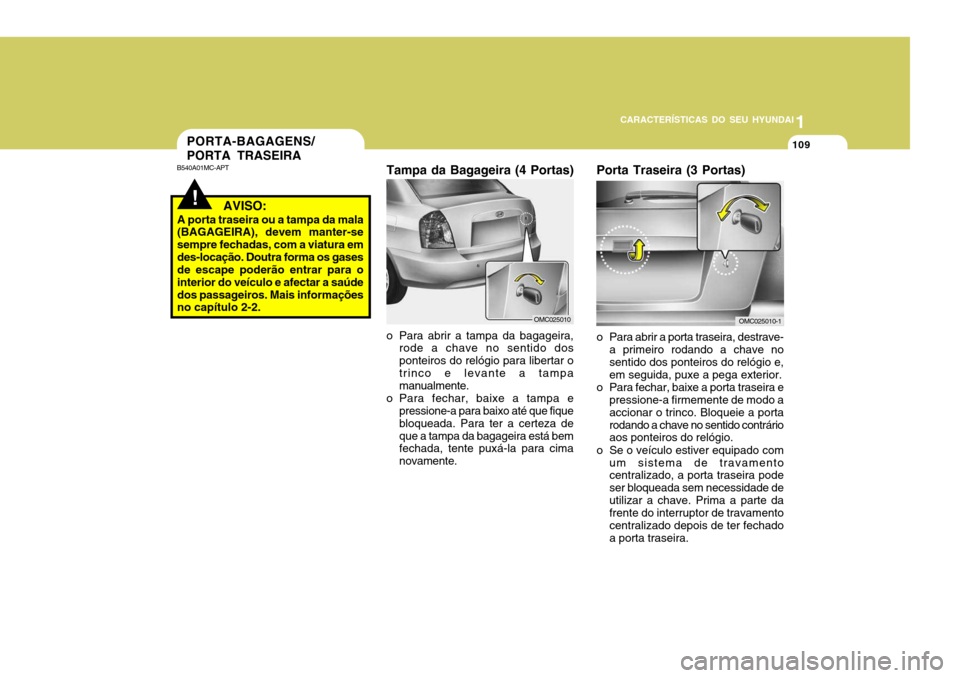 Hyundai Accent 2009 Manual do proprietário (in Portuguese) 1
CARACTERÍSTICAS DO SEU HYUNDAI
109PORTA-BAGAGENS/ PORTA TRASEIRA
!
B540A01MC-APT
AVISO:
A porta traseira ou a tampa da mala (BAGAGEIRA), devem manter-se sempre fechadas, com a viatura emdes-loca Hyundai Accent 2009 Manual do proprietário (in Portuguese) 1
CARACTERÍSTICAS DO SEU HYUNDAI
109PORTA-BAGAGENS/ PORTA TRASEIRA
!
B540A01MC-APT
AVISO:
A porta traseira ou a tampa da mala (BAGAGEIRA), devem manter-se sempre fechadas, com a viatura emdes-loca