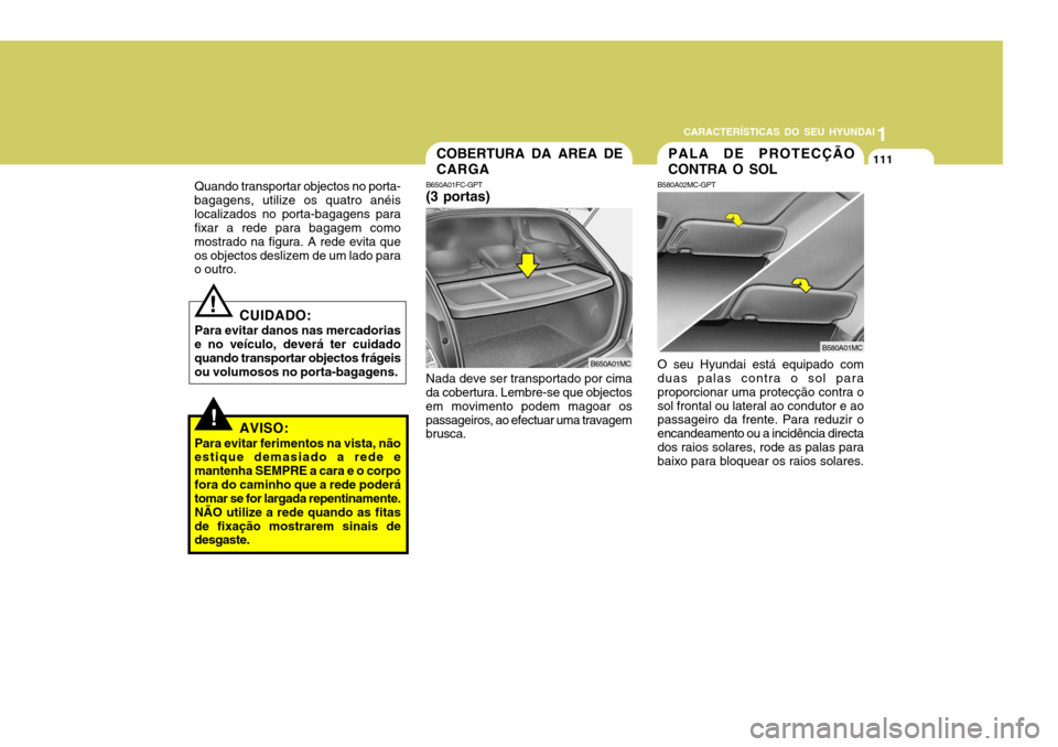 Hyundai Accent 2009 Manual do proprietário (in Portuguese) 1
CARACTERÍSTICAS DO SEU HYUNDAI
111PALA DE PROTECÇÃO CONTRA O SOLCOBERTURA DA AREA DE CARGA
!
B650A01FC-GPT (3 portas)
Quando transportar objectos no porta-
bagagens, utilize os quatro anéis loca Hyundai Accent 2009 Manual do proprietário (in Portuguese) 1
CARACTERÍSTICAS DO SEU HYUNDAI
111PALA DE PROTECÇÃO CONTRA O SOLCOBERTURA DA AREA DE CARGA
!
B650A01FC-GPT (3 portas)
Quando transportar objectos no porta-
bagagens, utilize os quatro anéis loca