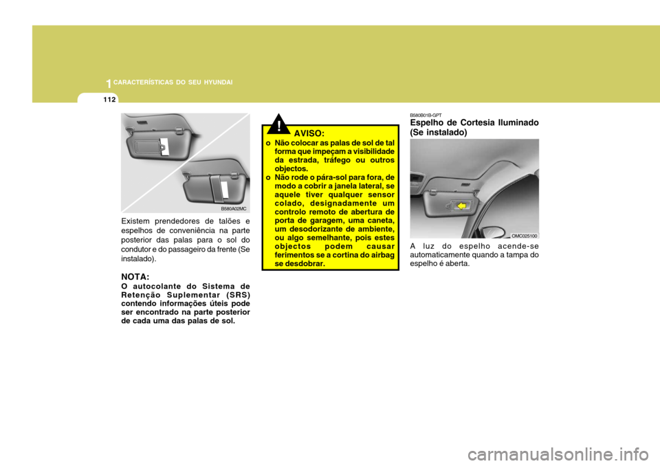 Hyundai Accent 2009 Manual do proprietário (in Portuguese) 1CARACTERÍSTICAS DO SEU HYUNDAI
112
!AVISO:
o Não colocar as palas de sol de tal forma que impeçam a visibilidade da estrada, tráfego ou outrosobjectos.
o Não rode o pára-sol para fora, de modo Hyundai Accent 2009 Manual do proprietário (in Portuguese) 1CARACTERÍSTICAS DO SEU HYUNDAI
112
!AVISO:
o Não colocar as palas de sol de tal forma que impeçam a visibilidade da estrada, tráfego ou outrosobjectos.
o Não rode o pára-sol para fora, de modo