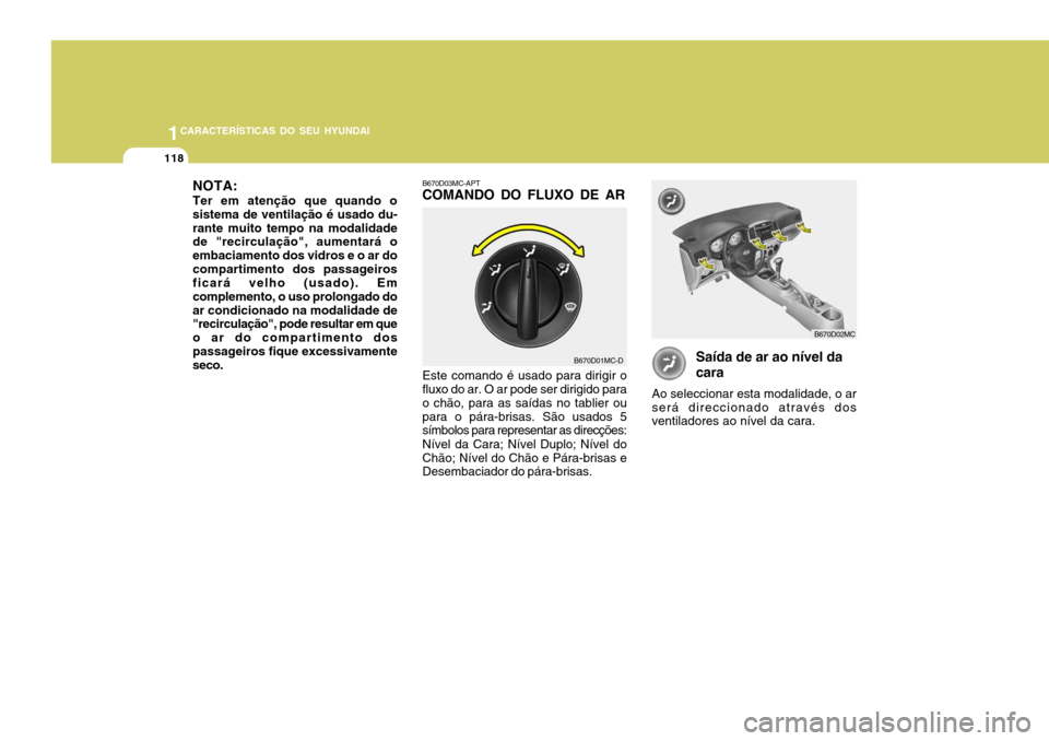 Hyundai Accent 2009 Manual do proprietário (in Portuguese) 1CARACTERÍSTICAS DO SEU HYUNDAI
118
Saída de ar ao nível da cara
Ao seleccionar esta modalidade, o ar será direccionado através dos ventiladores ao nível da cara.
B670D03MC-APTCOMANDO DO FLUXO D Hyundai Accent 2009 Manual do proprietário (in Portuguese) 1CARACTERÍSTICAS DO SEU HYUNDAI
118
Saída de ar ao nível da cara
Ao seleccionar esta modalidade, o ar será direccionado através dos ventiladores ao nível da cara.
B670D03MC-APTCOMANDO DO FLUXO D