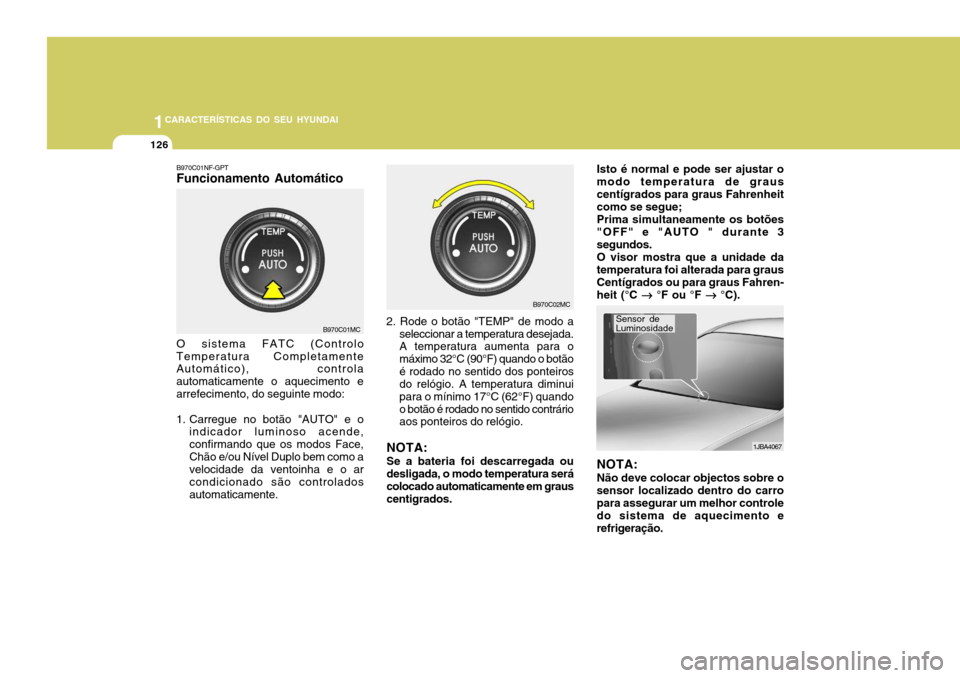 Hyundai Accent 2009  Manual do proprietário (in Portuguese) 1CARACTERÍSTICAS DO SEU HYUNDAI
126
B970C01NF-GPT Funcionamento Automático O sistema FATC (Controlo
Temperatura Completamente Automático), controla automaticamente o aquecimento earrefecimento, do 