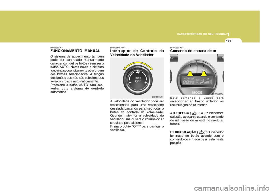Hyundai Accent 2009  Manual do proprietário (in Portuguese) 1
CARACTERÍSTICAS DO SEU HYUNDAI
127
B980B01NF-APT Interruptor de Controlo da Velocidade do Ventilador A velocidade do ventilador pode ser seleccionada para uma velocidade desejada bastando para isso