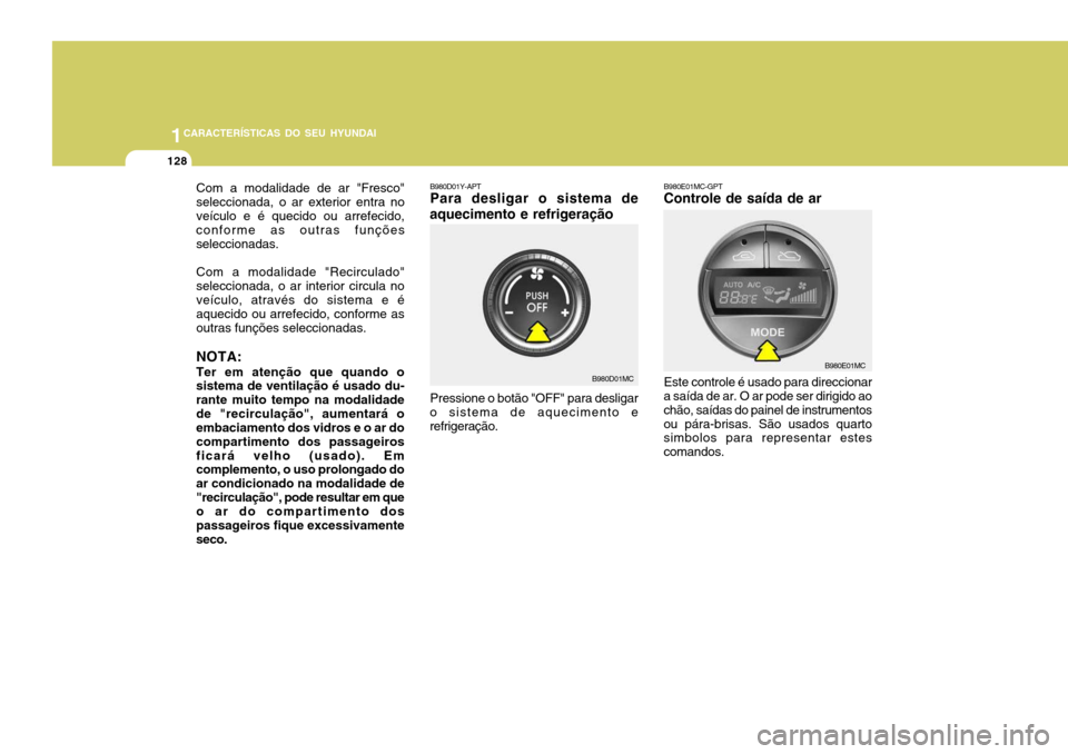 Hyundai Accent 2009  Manual do proprietário (in Portuguese) 1CARACTERÍSTICAS DO SEU HYUNDAI
128
Com a modalidade de ar "Fresco" seleccionada, o ar exterior entra noveículo e é quecido ou arrefecido, conforme as outras funções seleccionadas. Com a modalida