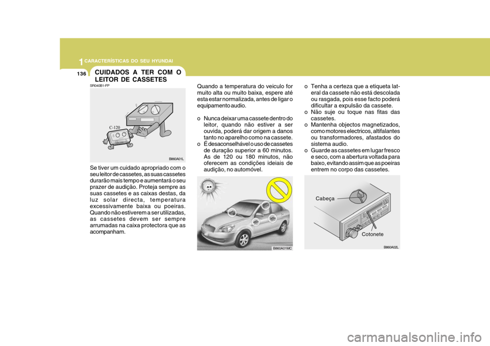 Hyundai Accent 2009  Manual do proprietário (in Portuguese) 1CARACTERÍSTICAS DO SEU HYUNDAI
136CUIDADOS A TER COM O LEITOR DE CASSETES
Cabeça
o Tenha a certeza que a etiqueta lat-
eral da cassete não está descolada ou rasgada, pois esse facto poderá dific