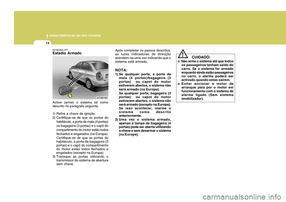Hyundai Accent 2009 Manual do proprietário (in Portuguese) 1CARACTERÍSTICAS DO SEU HYUNDAI
14
CUIDADO:
o Não arme o sistema atá que todos os passageiros tenham saído do carro. Se o sistema for armado enquanto ainda estão passageirosno carro, o alarme Hyundai Accent 2009 Manual do proprietário (in Portuguese) 1CARACTERÍSTICAS DO SEU HYUNDAI
14
CUIDADO:
o Não arme o sistema atá que todos os passageiros tenham saído do carro. Se o sistema for armado enquanto ainda estão passageirosno carro, o alarme