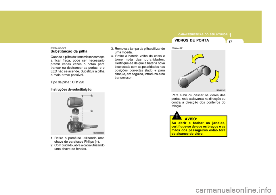 Hyundai Accent 2009 Manual do proprietário (in Portuguese) 1
CARACTERÍSTICAS DO SEU HYUNDAI
17
3. Remova a tampa da pilha utilizando uma moeda.
4. Retire a bateria velha da caixa e tome nota das polaridades. Certifique-se de que a bateria novaé colocada com Hyundai Accent 2009 Manual do proprietário (in Portuguese) 1
CARACTERÍSTICAS DO SEU HYUNDAI
17
3. Remova a tampa da pilha utilizando uma moeda.
4. Retire a bateria velha da caixa e tome nota das polaridades. Certifique-se de que a bateria novaé colocada com