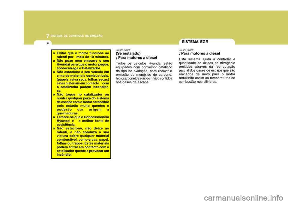 Hyundai Accent 2009  Manual do proprietário (in Portuguese) 7SISTEMA DE CONTROLE DE EMISSÃO
4SISTEMA EGR
H020C01S-GPT
; Para motores a diesel
Este sistema ajuda a controlar a
quantidade de óxidos de nitrogénio emitidos através da recirculação parcial dos