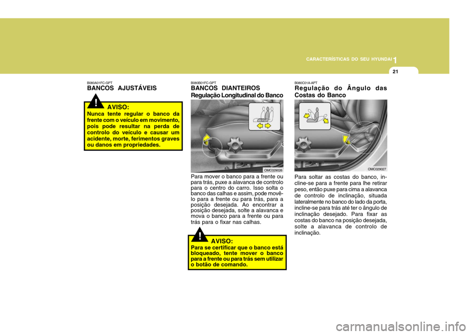 Hyundai Accent 2009  Manual do proprietário (in Portuguese) 1
CARACTERÍSTICAS DO SEU HYUNDAI
21
!
!
B080C01A-APT 
Regulação do Ângulo das
Costas do Banco Para soltar as costas do banco, in- cline-se para a frente para lhe retirar peso, então puxe para cim