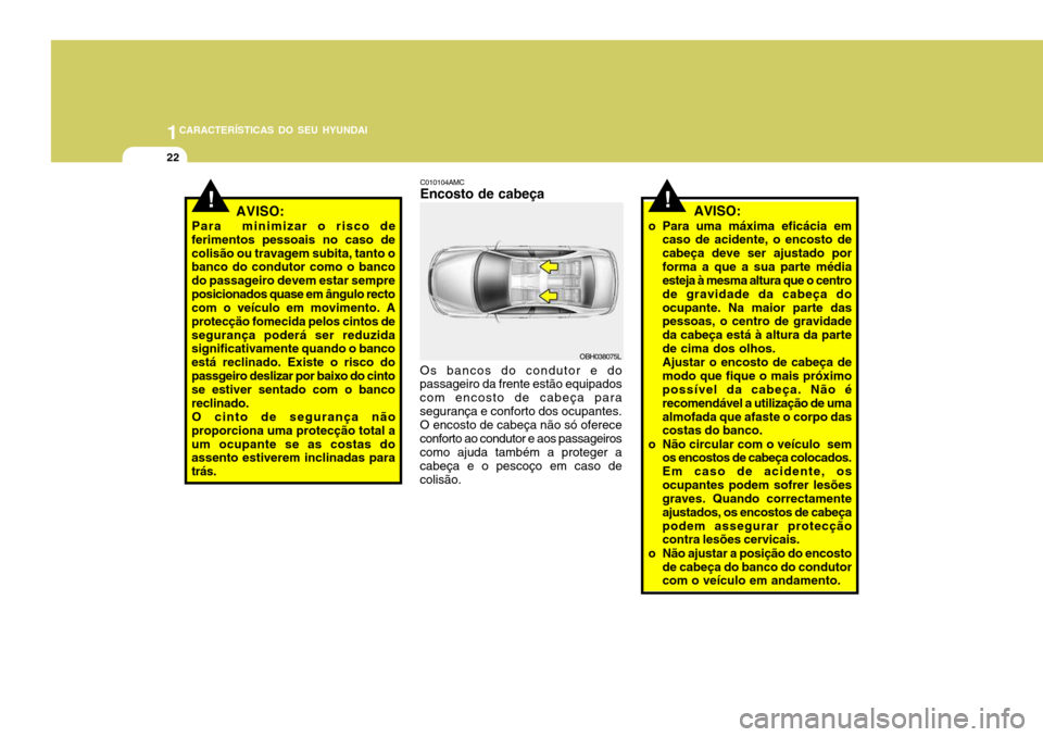 Hyundai Accent 2009  Manual do proprietário (in Portuguese) 1CARACTERÍSTICAS DO SEU HYUNDAI
22
!AVISO:
Para  minimizar o risco de
ferimentos pessoais no caso de colisão ou travagem subita, tanto o banco do condutor como o banco do passageiro devem estar semp