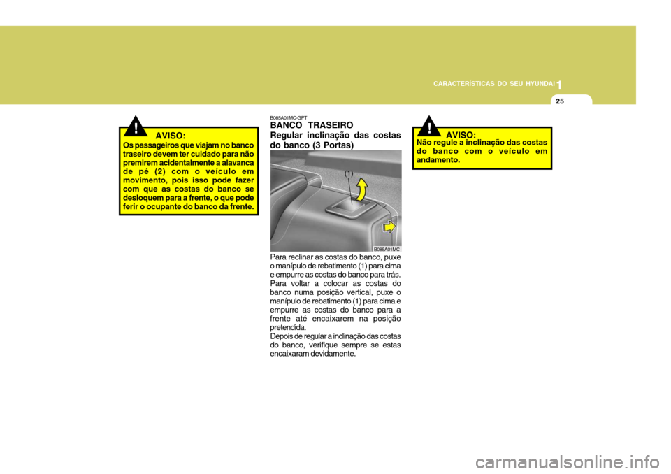 Hyundai Accent 2009  Manual do proprietário (in Portuguese) 1
CARACTERÍSTICAS DO SEU HYUNDAI
25
!   AVISO:
Os passageiros que viajam no banco traseiro devem ter cuidado para nãopremirem acidentalmente a alavanca de pé (2) com o veículo em movimento, pois i