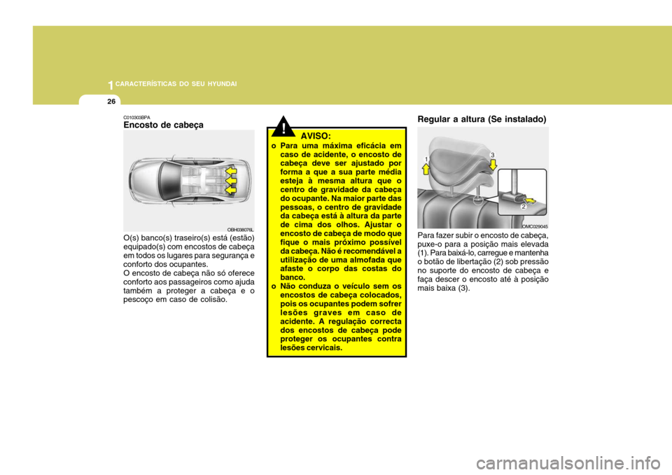 Hyundai Accent 2009  Manual do proprietário (in Portuguese) 1CARACTERÍSTICAS DO SEU HYUNDAI
26
C010303BPA Encosto de cabeça
OBH038076L
O(s) banco(s) traseiro(s) está (estão)
equipado(s) com encostos de cabeça em todos os lugares para segurança econforto 