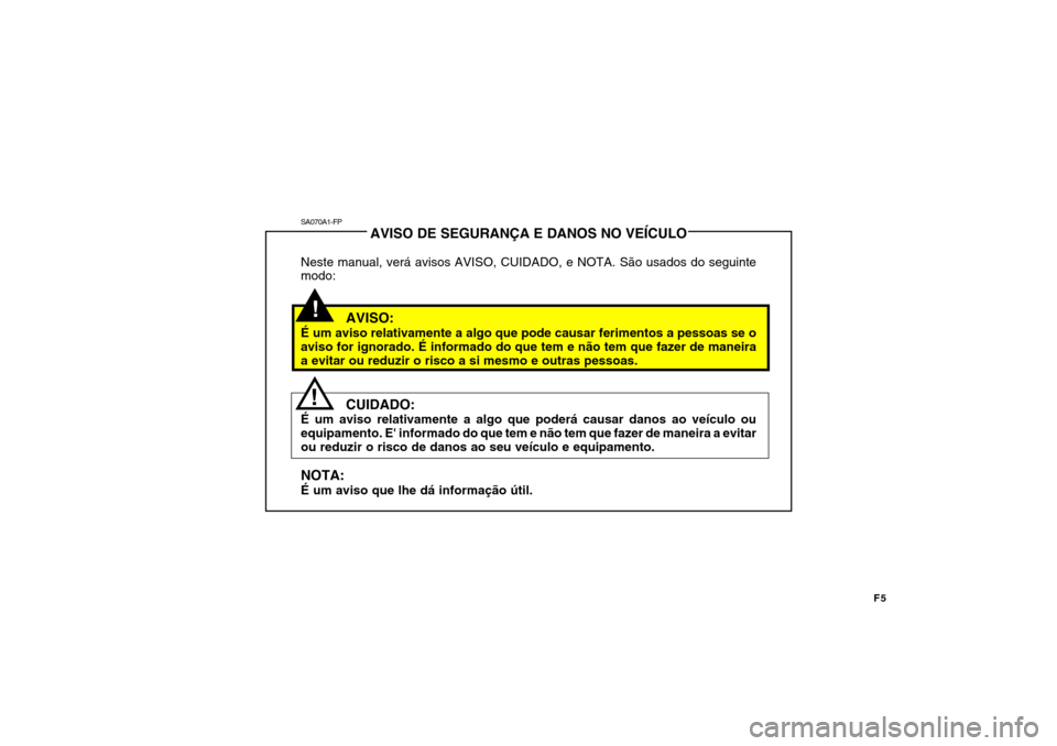 Hyundai Accent 2009  Manual do proprietário (in Portuguese) F5
SA070A1-FPAVISO DE SEGURANÇA E DANOS NO VEÍCULO
Neste manual, verá avisos AVISO, CUIDADO, e NOTA. São usados do seguinte modo:
AVISO:
É um aviso relativamente a algo que pode causar ferimentos