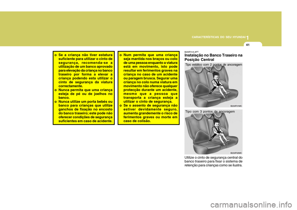 Hyundai Accent 2009  Manual do proprietário (in Portuguese) 1
CARACTERÍSTICAS DO SEU HYUNDAI
41
o Se a criança não tiver estatura
suficiente para utilizar o cinto de segurança, recomenda-se a utilização de um banco aprovado para elevação da criança no