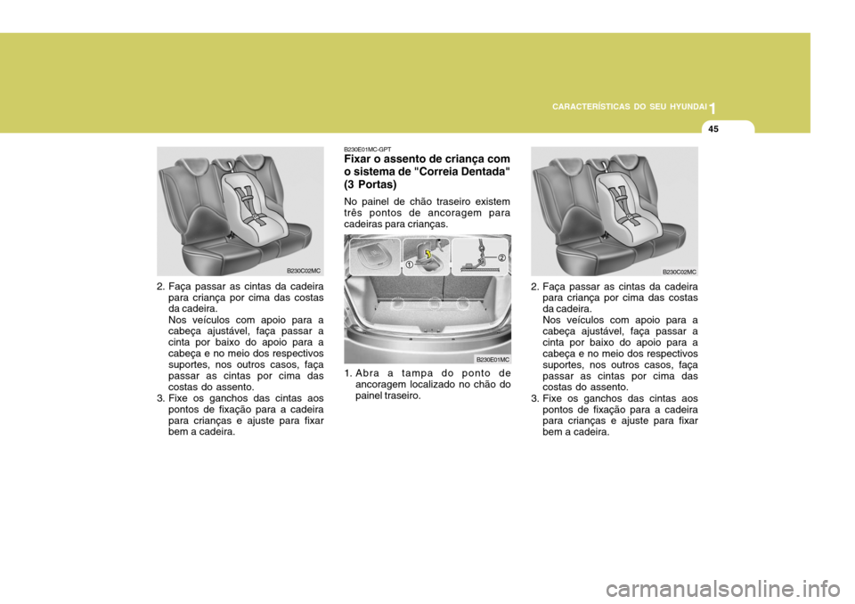 Hyundai Accent 2009  Manual do proprietário (in Portuguese) 1
CARACTERÍSTICAS DO SEU HYUNDAI
45
B230E01MC-GPT Fixar o assento de criança com o sistema de "Correia Dentada" (3 Portas) No painel de chão traseiro existem três pontos de ancoragem para cadeiras