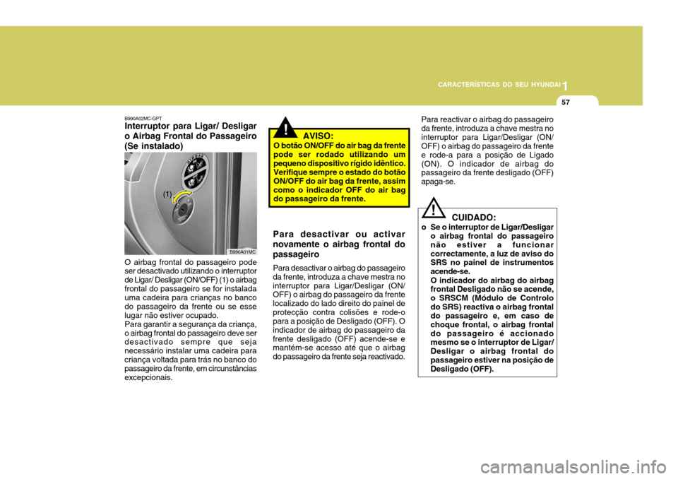Hyundai Accent 2009  Manual do proprietário (in Portuguese) 1
CARACTERÍSTICAS DO SEU HYUNDAI
57
Para desactivar ou activar
novamente o airbag frontal do passageiro
Para desactivar o airbag do passageiro
da frente, introduza a chave mestra no interruptor para 