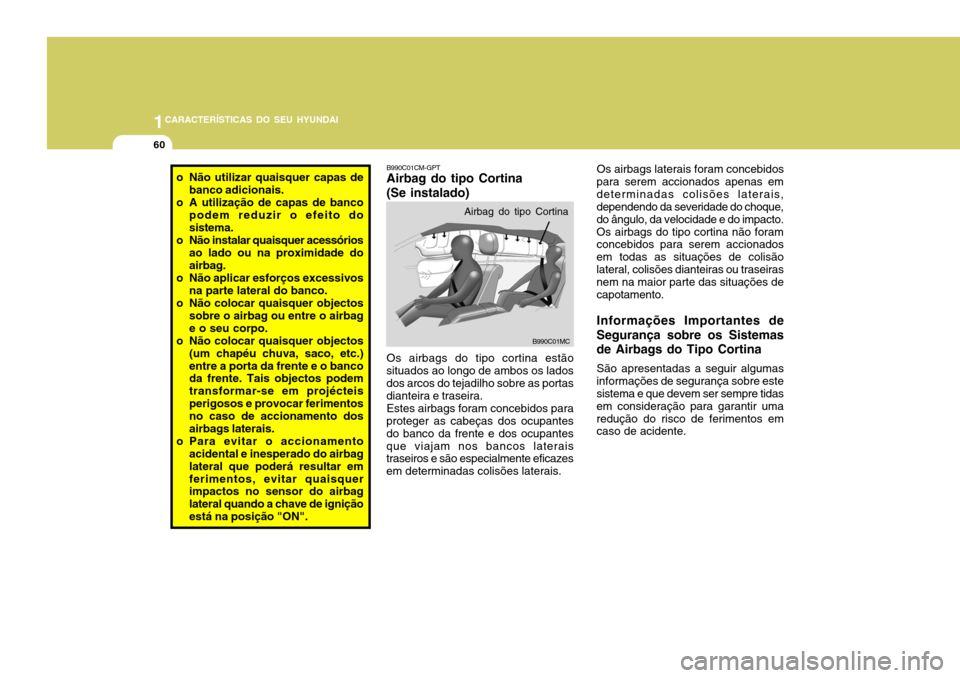 Hyundai Accent 2009 Manual do proprietário (in Portuguese) 1CARACTERÍSTICAS DO SEU HYUNDAI
60
B990C01CM-GPT Airbag do tipo Cortina (Se instalado)
B990C01MC
Airbag do tipo Cortina
o Não utilizar quaisquer capas de
banco adicionais.
o A utilização de capas Hyundai Accent 2009 Manual do proprietário (in Portuguese) 1CARACTERÍSTICAS DO SEU HYUNDAI
60
B990C01CM-GPT Airbag do tipo Cortina (Se instalado)
B990C01MC
Airbag do tipo Cortina
o Não utilizar quaisquer capas de
banco adicionais.
o A utilização de capas