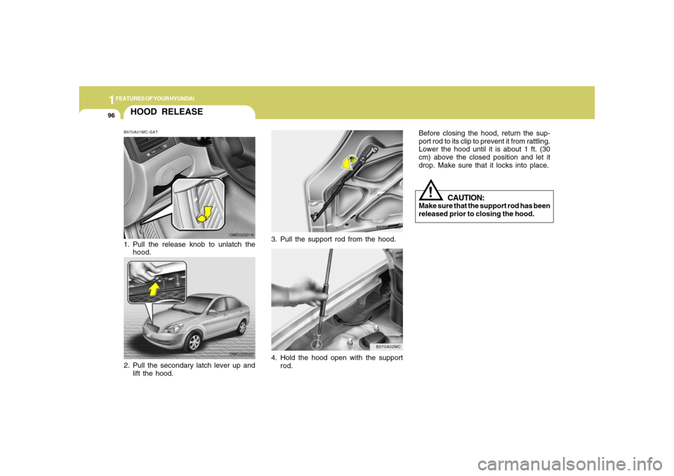 Hyundai Accent 2008  Owners Manual 1FEATURES OF YOUR HYUNDAI96
3. Pull the support rod from the hood.
B570A01MC
4. Hold the hood open with the support
rod.
B570A02MC
CAUTION:
Make sure that the support rod has been
released prior to cl