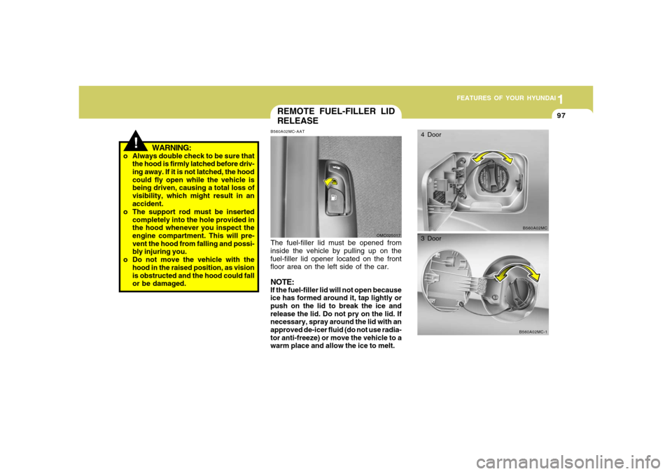 Hyundai Accent 2008  Owners Manual 1
FEATURES OF YOUR HYUNDAI
971
FEATURES OF YOUR HYUNDAI
97
!
WARNING:
o Always double check to be sure that
the hood is firmly latched before driv-
ing away. If it is not latched, the hood
could fly o