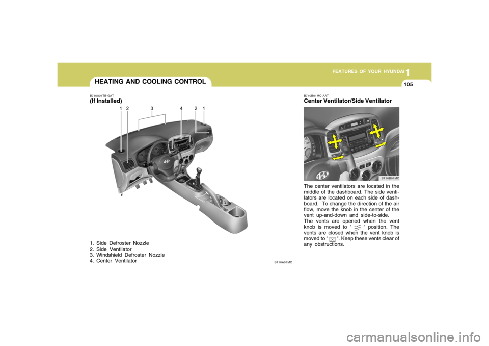 Hyundai Accent 2008 Owners Manual 1
FEATURES OF YOUR HYUNDAI
1051
FEATURES OF YOUR HYUNDAI
105
HEATING AND COOLING CONTROLB710A01TB-GAT(If Installed)1. Side Defroster Nozzle
2. Side Ventilator
3. Windshield Defroster Nozzle
4. Center Hyundai Accent 2008 Owners Manual 1
FEATURES OF YOUR HYUNDAI
1051
FEATURES OF YOUR HYUNDAI
105
HEATING AND COOLING CONTROLB710A01TB-GAT(If Installed)1. Side Defroster Nozzle
2. Side Ventilator
3. Windshield Defroster Nozzle
4. Center
