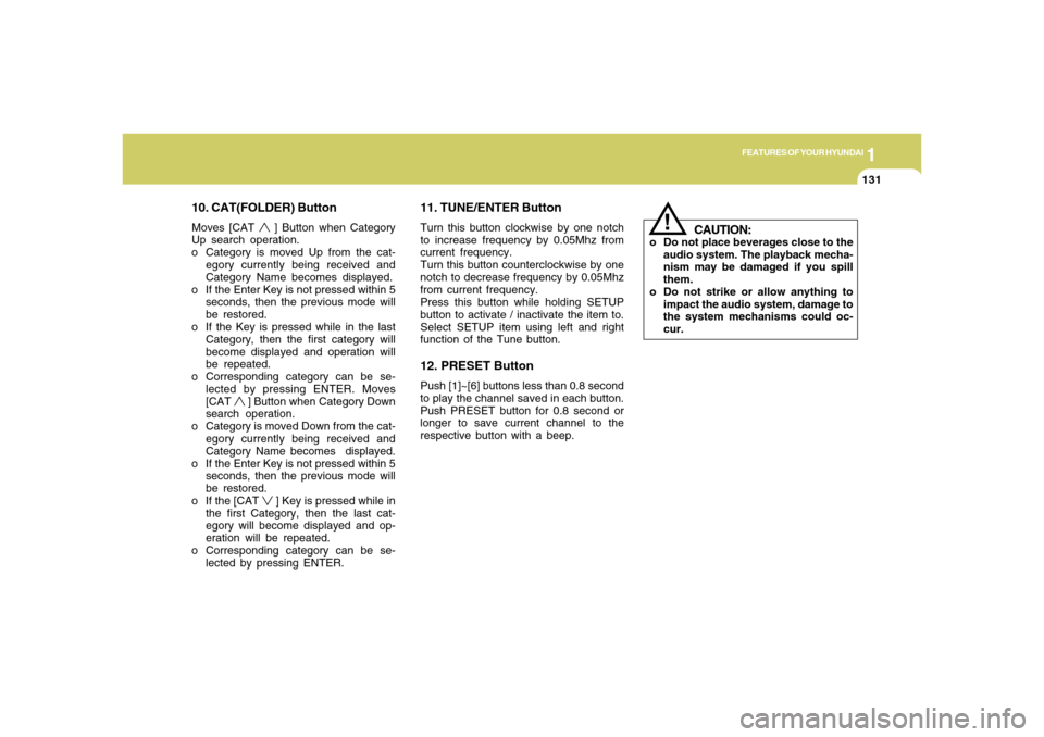 Hyundai Accent 2008  Owners Manual 1
FEATURES OF YOUR HYUNDAI
131131
10. CAT(FOLDER) ButtonMoves [CAT 
 ] Button when Category
Up search operation.
o Category is moved Up from the cat-
egory currently being received and
Category Name b