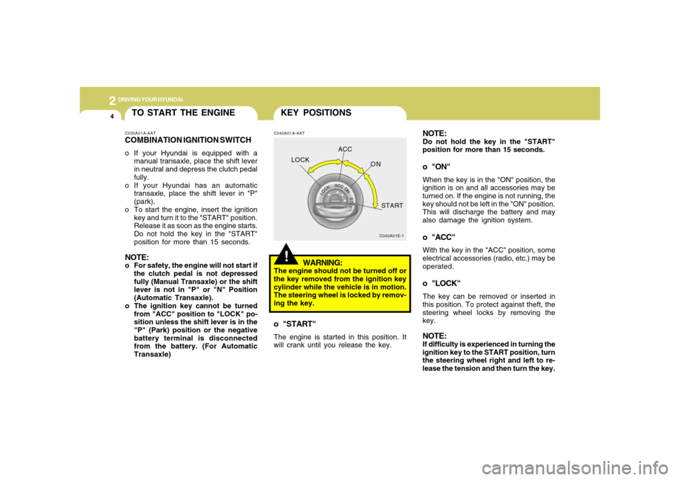 Hyundai Accent 2008 Owners Manual 2
DRIVING YOUR HYUNDAI4
C040A01A-AAT
WARNING:
The engine should not be turned off or
the key removed from the ignition key
cylinder while the vehicle is in motion.
The steering wheel is locked by remo Hyundai Accent 2008 Owners Manual 2
DRIVING YOUR HYUNDAI4
C040A01A-AAT
WARNING:
The engine should not be turned off or
the key removed from the ignition key
cylinder while the vehicle is in motion.
The steering wheel is locked by remo