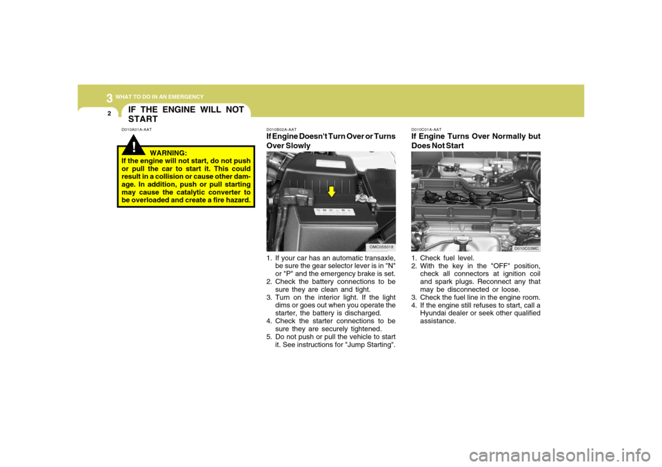 Hyundai Accent 2008 Owners Manual 32WHAT TO DO IN AN EMERGENCY
IF THE ENGINE WILL NOT
START!
D010B02A-AATIf Engine Doesnt Turn Over or Turns
Over Slowly
D010A01A-AATD010C01A-AAT
If Engine Turns Over Normally but
Does Not Start1. Chec Hyundai Accent 2008 Owners Manual 32WHAT TO DO IN AN EMERGENCY
IF THE ENGINE WILL NOT
START!
D010B02A-AATIf Engine Doesnt Turn Over or Turns
Over Slowly
D010A01A-AATD010C01A-AAT
If Engine Turns Over Normally but
Does Not Start1. Chec
