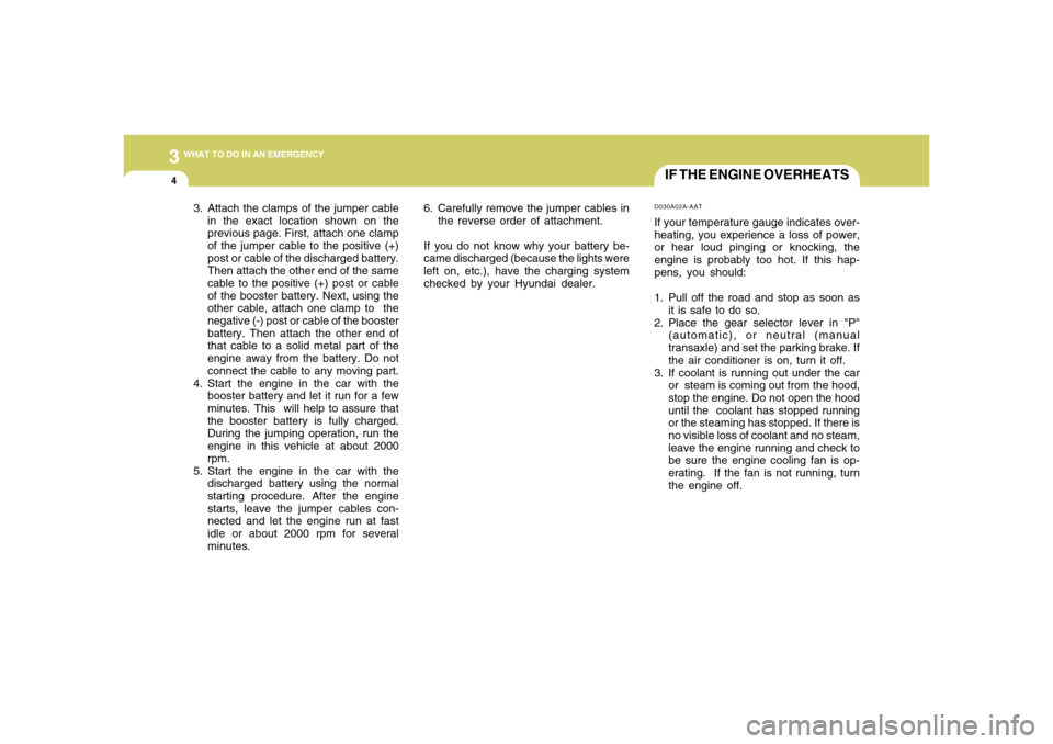 Hyundai Accent 2008  Owners Manual 34WHAT TO DO IN AN EMERGENCY
IF THE ENGINE OVERHEATSD030A02A-AATIf your temperature gauge indicates over-
heating, you experience a loss of power,
or hear loud pinging or knocking, the
engine is proba