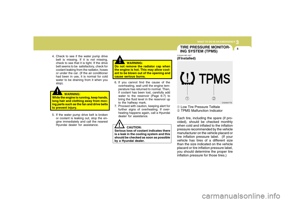 Hyundai Accent 2008  Owners Manual 3
WHAT TO DO IN AN EMERGENCY
5
!
!
4. Check to see if the water pump drive
belt is missing. If it is not missing,
check to see that it is tight. If the drive
belt seems to be  satisfactory, check for
