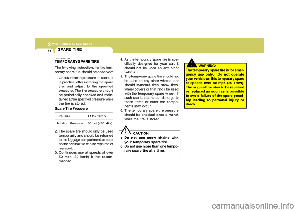 Hyundai Accent 2008 Owners Manual 310
WHAT TO DO IN AN EMERGENCY
!
CAUTION:
o Do not use snow chains with
your temporary spare tire.
o Do not use more than one tempo-
rary spare tire at a time.
!
4. As the temporary spare tire is spe- Hyundai Accent 2008 Owners Manual 310
WHAT TO DO IN AN EMERGENCY
!
CAUTION:
o Do not use snow chains with
your temporary spare tire.
o Do not use more than one tempo-
rary spare tire at a time.
!
4. As the temporary spare tire is spe-