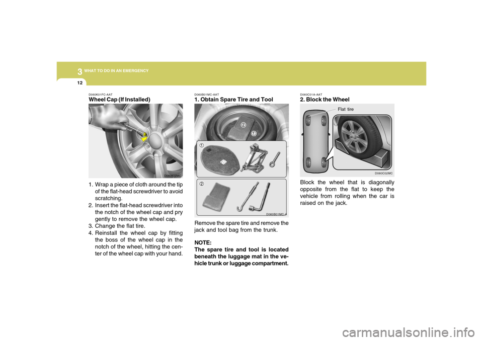 Hyundai Accent 2008 Owners Manual 312
WHAT TO DO IN AN EMERGENCY
D060C02MC
Flat tire
Block the wheel that is diagonally
opposite from the flat to keep the
vehicle from rolling when the car is
raised on the jack.D060C01A-AAT2. Block th Hyundai Accent 2008 Owners Manual 312
WHAT TO DO IN AN EMERGENCY
D060C02MC
Flat tire
Block the wheel that is diagonally
opposite from the flat to keep the
vehicle from rolling when the car is
raised on the jack.D060C01A-AAT2. Block th