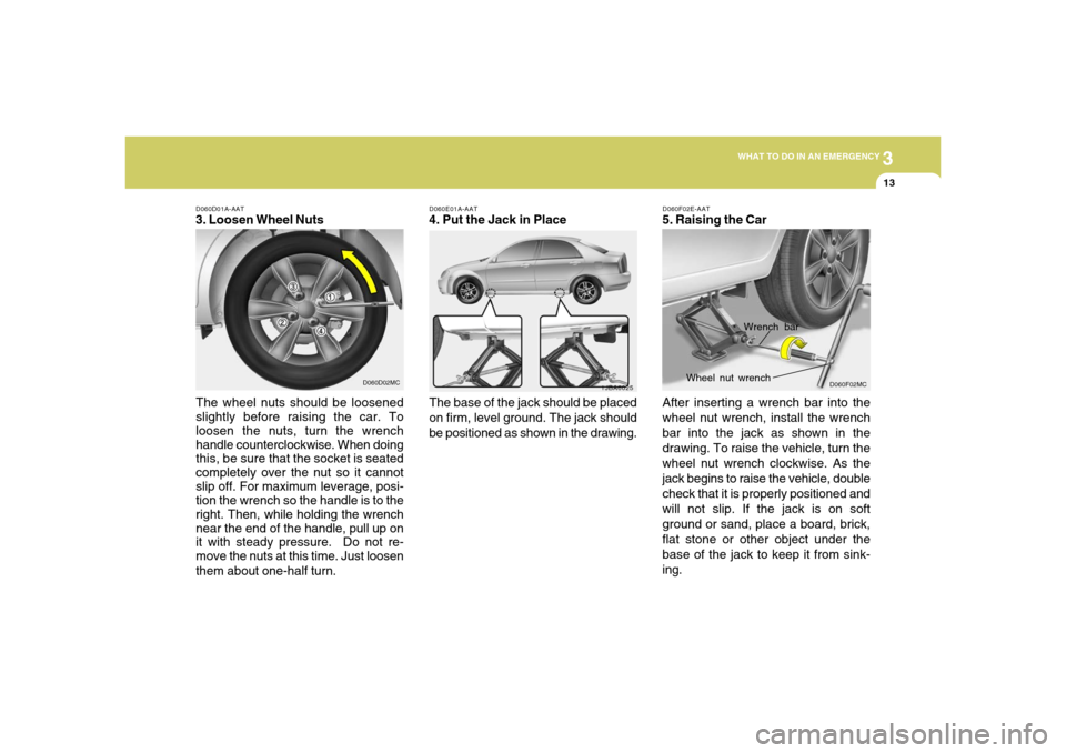 Hyundai Accent 2008 Owners Manual 3
WHAT TO DO IN AN EMERGENCY
13
D060E01A-AAT4. Put the Jack in Place
The base of the jack should be placed
on firm, level ground. The jack should
be positioned as shown in the drawing.
1JBA6025
D060D0 Hyundai Accent 2008 Owners Manual 3
WHAT TO DO IN AN EMERGENCY
13
D060E01A-AAT4. Put the Jack in Place
The base of the jack should be placed
on firm, level ground. The jack should
be positioned as shown in the drawing.
1JBA6025
D060D0